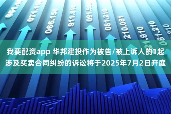 我要配资app 华邦建投作为被告/被上诉人的1起涉及买卖合同纠纷的诉讼将于2025年7月2日开庭