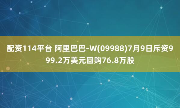 配资114平台 阿里巴巴-W(09988)7月9日斥资999.2万美元回购76.8万股