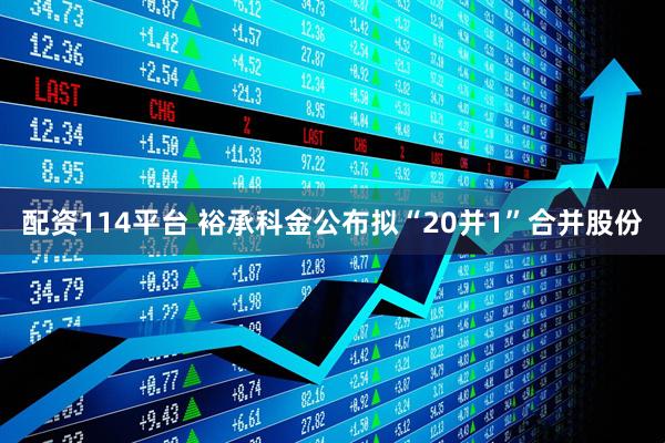 配资114平台 裕承科金公布拟“20并1”合并股份