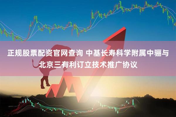 正规股票配资官网查询 中基长寿科学附属中骊与北京三有利订立技术推广协议