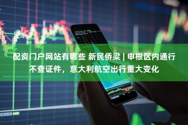 配资门户网站有哪些 新民侨梁 | 申根区内通行不查证件，意大利航空出行重大变化