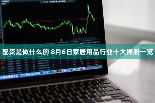配资是做什么的 8月6日家居用品行业十大熊股一览