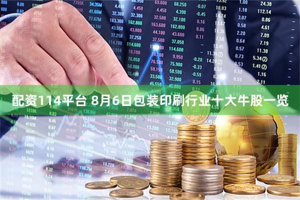 配资114平台 8月6日包装印刷行业十大牛股一览