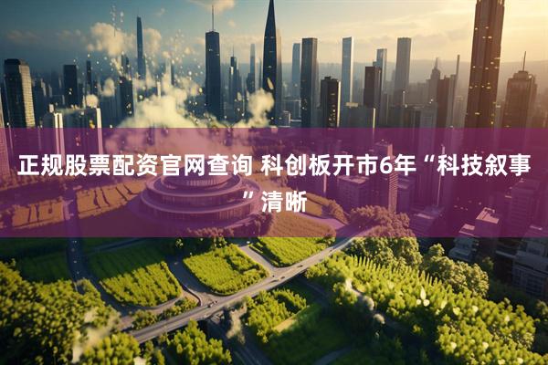 正规股票配资官网查询 科创板开市6年“科技叙事”清晰