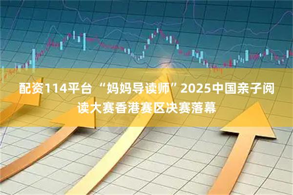 配资114平台 “妈妈导读师”2025中国亲子阅读大赛香港赛区决赛落幕