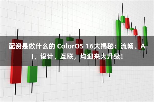 配资是做什么的 ColorOS 16大揭秘：流畅、AI、设计、互联，均迎来大升级！