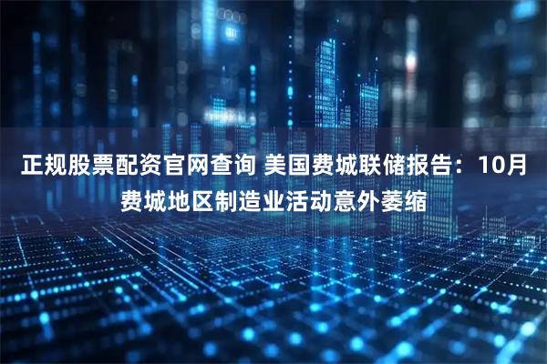 正规股票配资官网查询 美国费城联储报告：10月费城地区制造业活动意外萎缩