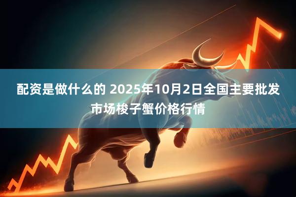 配资是做什么的 2025年10月2日全国主要批发市场梭子蟹价格行情