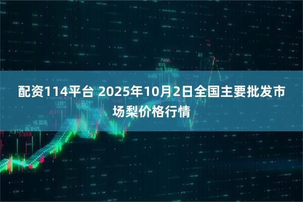 配资114平台 2025年10月2日全国主要批发市场梨价格行情
