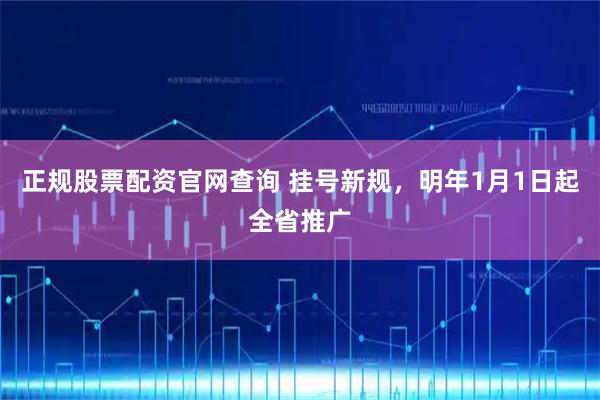 正规股票配资官网查询 挂号新规，明年1月1日起全省推广