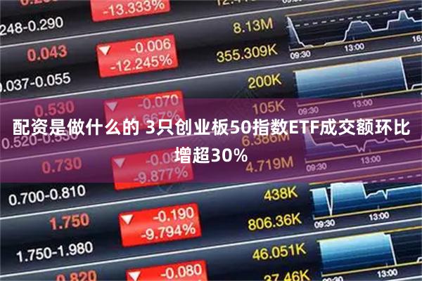 配资是做什么的 3只创业板50指数ETF成交额环比增超30%