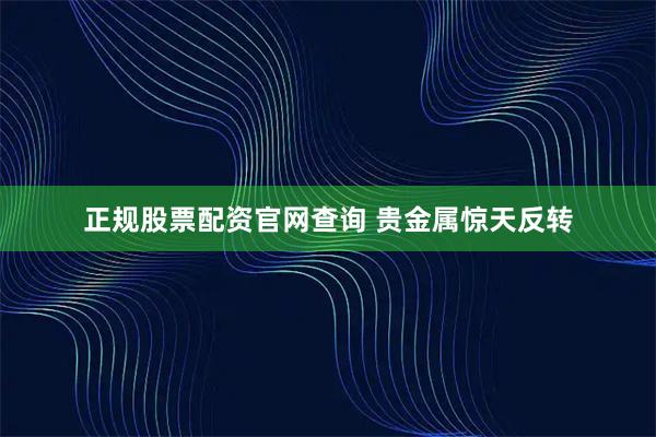 正规股票配资官网查询 贵金属惊天反转