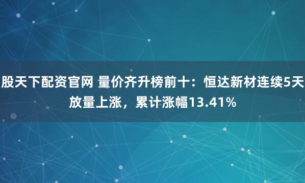 股天下配资官网 量价齐升榜前十：恒达新材连续5天放量上涨，累计涨幅13.41%